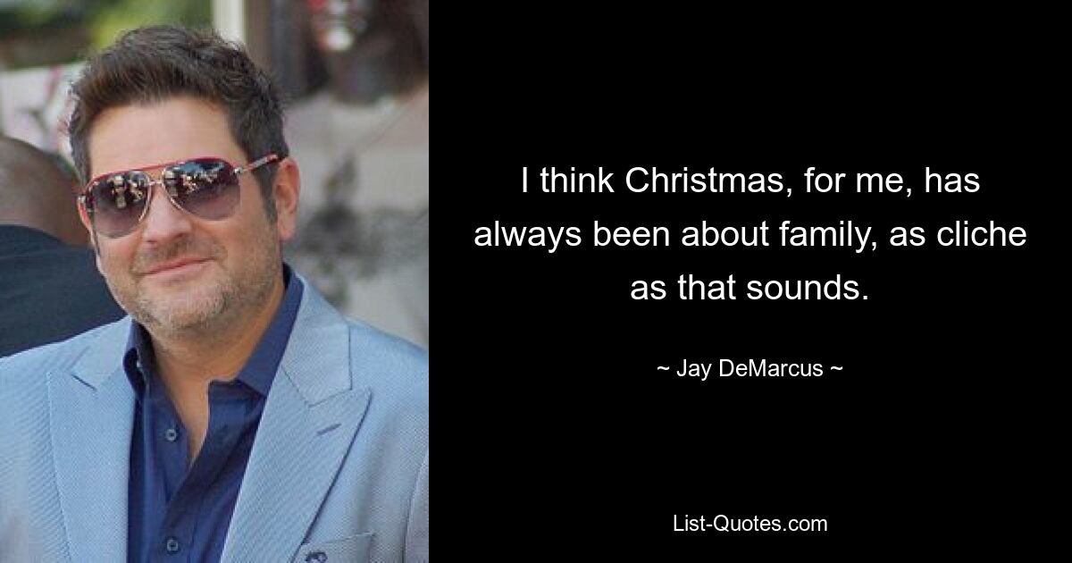 I think Christmas, for me, has always been about family, as cliche as that sounds. — © Jay DeMarcus