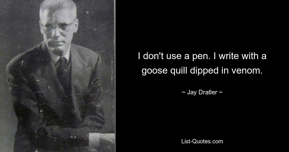 I don't use a pen. I write with a goose quill dipped in venom. — © Jay Dratler