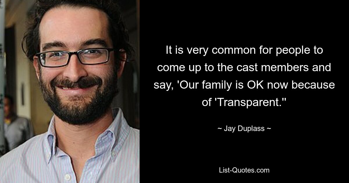 It is very common for people to come up to the cast members and say, 'Our family is OK now because of 'Transparent.'' — © Jay Duplass