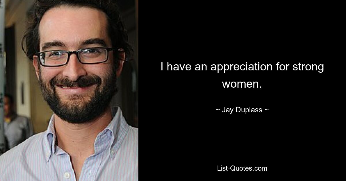 I have an appreciation for strong women. — © Jay Duplass