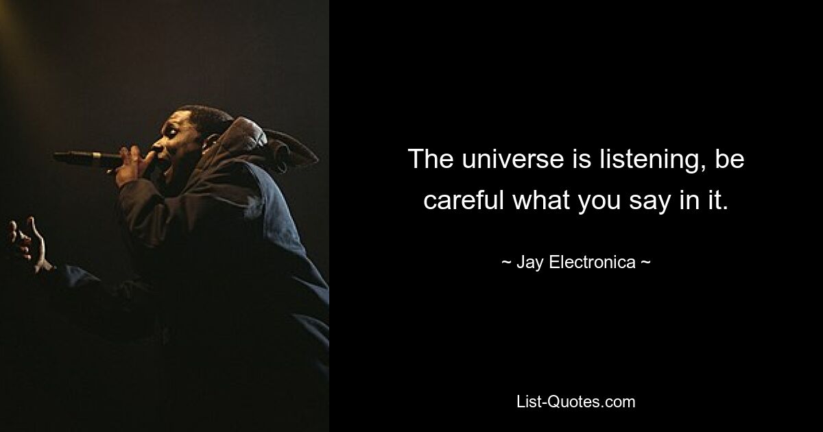 The universe is listening, be careful what you say in it. — © Jay Electronica