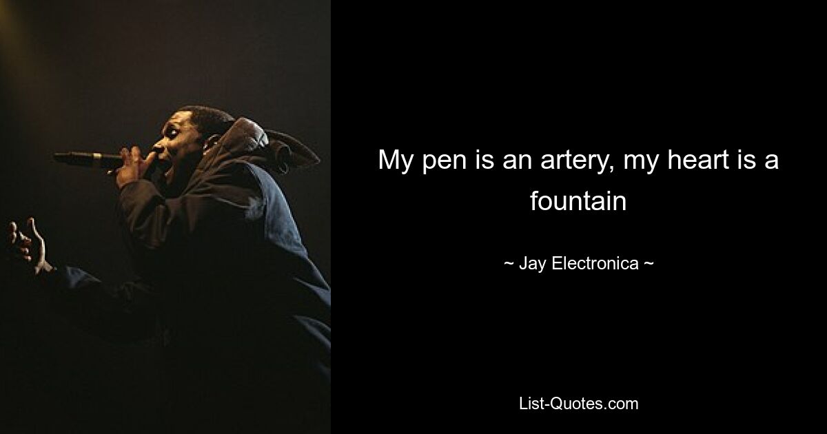 My pen is an artery, my heart is a fountain — © Jay Electronica