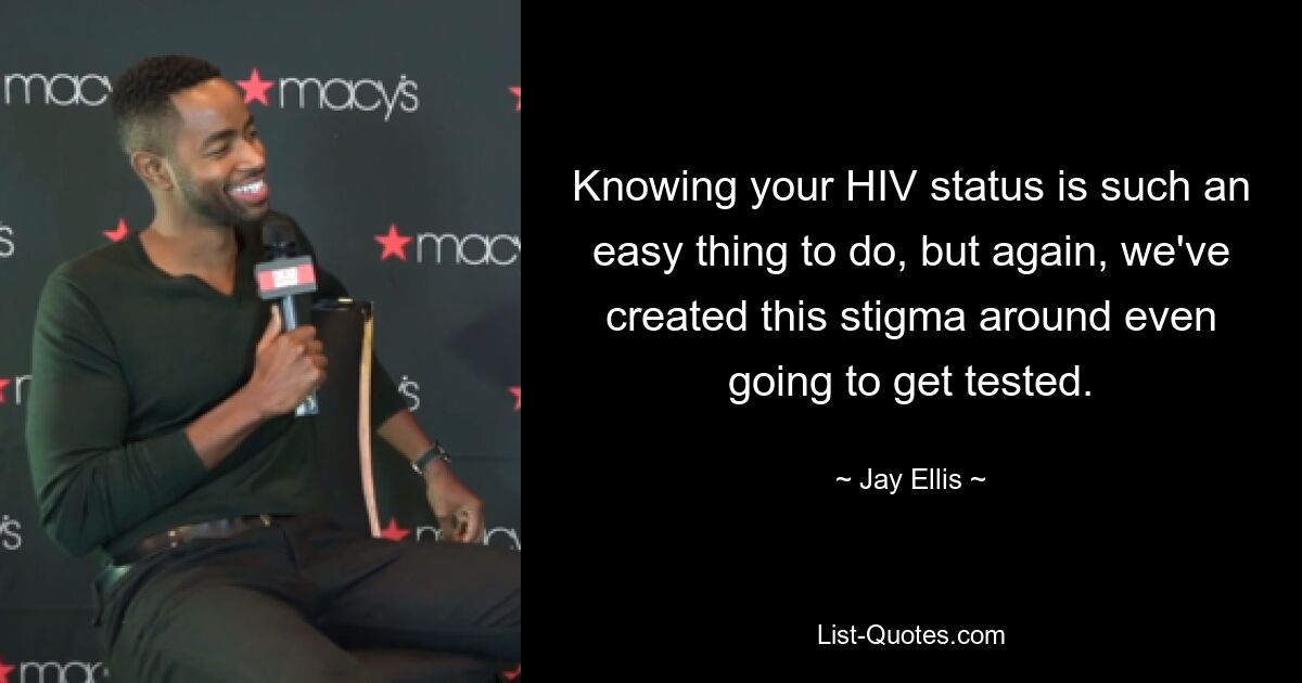 Knowing your HIV status is such an easy thing to do, but again, we've created this stigma around even going to get tested. — © Jay Ellis