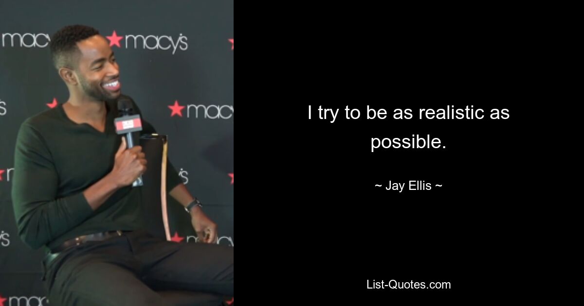 I try to be as realistic as possible. — © Jay Ellis