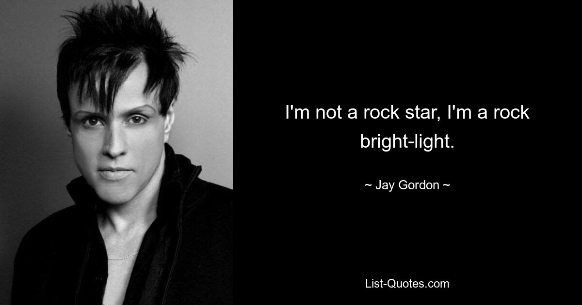 I'm not a rock star, I'm a rock bright-light. — © Jay Gordon