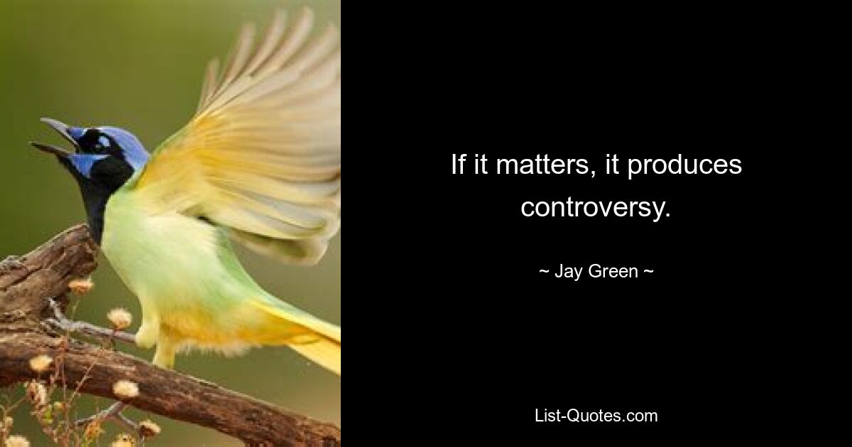 If it matters, it produces controversy. — © Jay Green