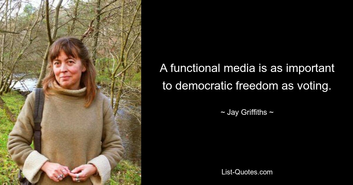 A functional media is as important to democratic freedom as voting. — © Jay Griffiths