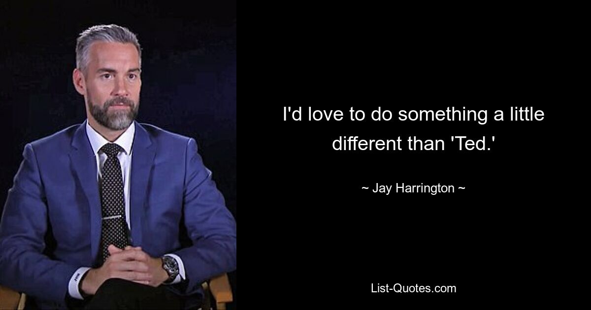 I'd love to do something a little different than 'Ted.' — © Jay Harrington