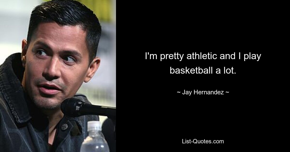 I'm pretty athletic and I play basketball a lot. — © Jay Hernandez