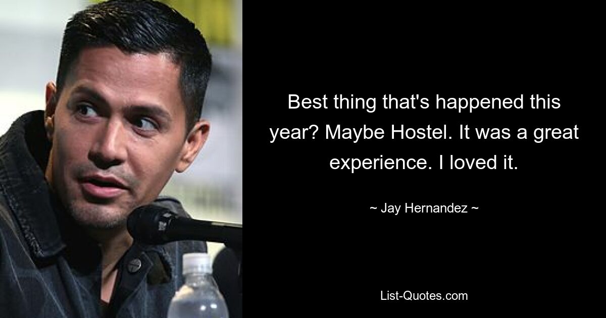 Best thing that's happened this year? Maybe Hostel. It was a great experience. I loved it. — © Jay Hernandez