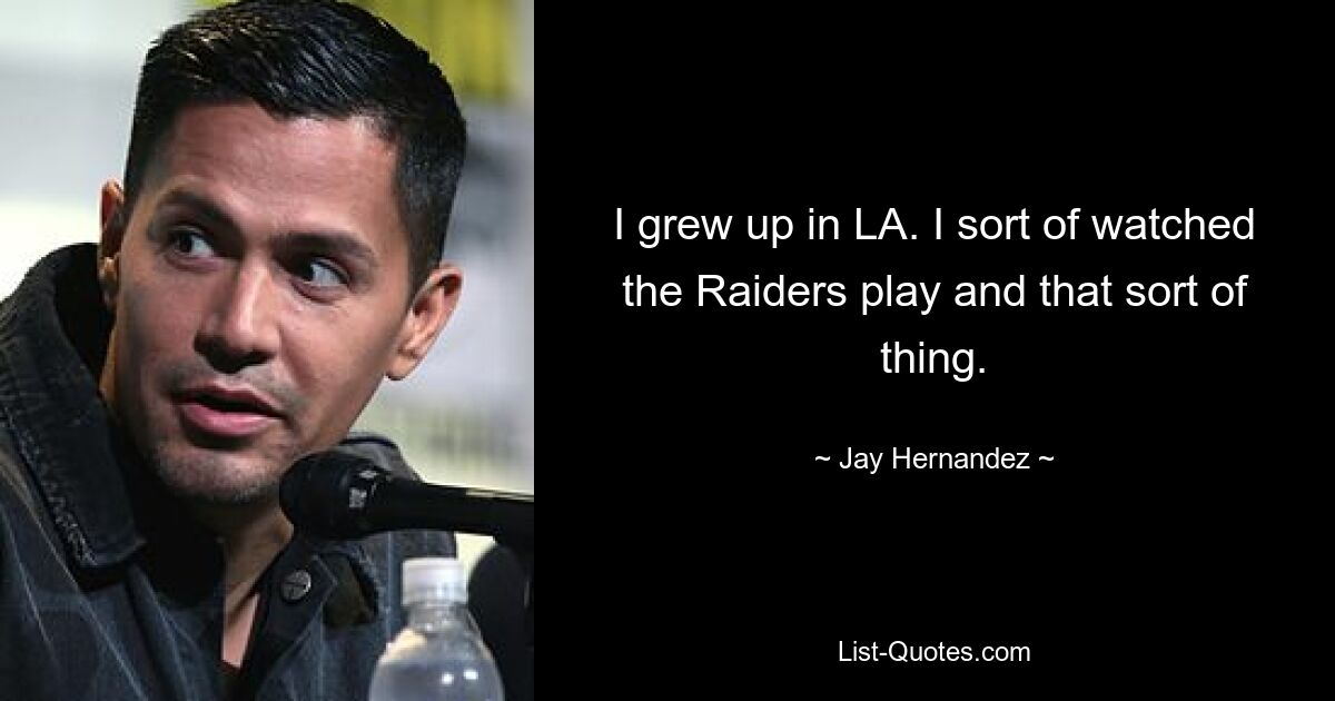 Ich bin in LA aufgewachsen. Ich habe den Raiders irgendwie beim Spielen zugeschaut und so etwas. — © Jay Hernandez 