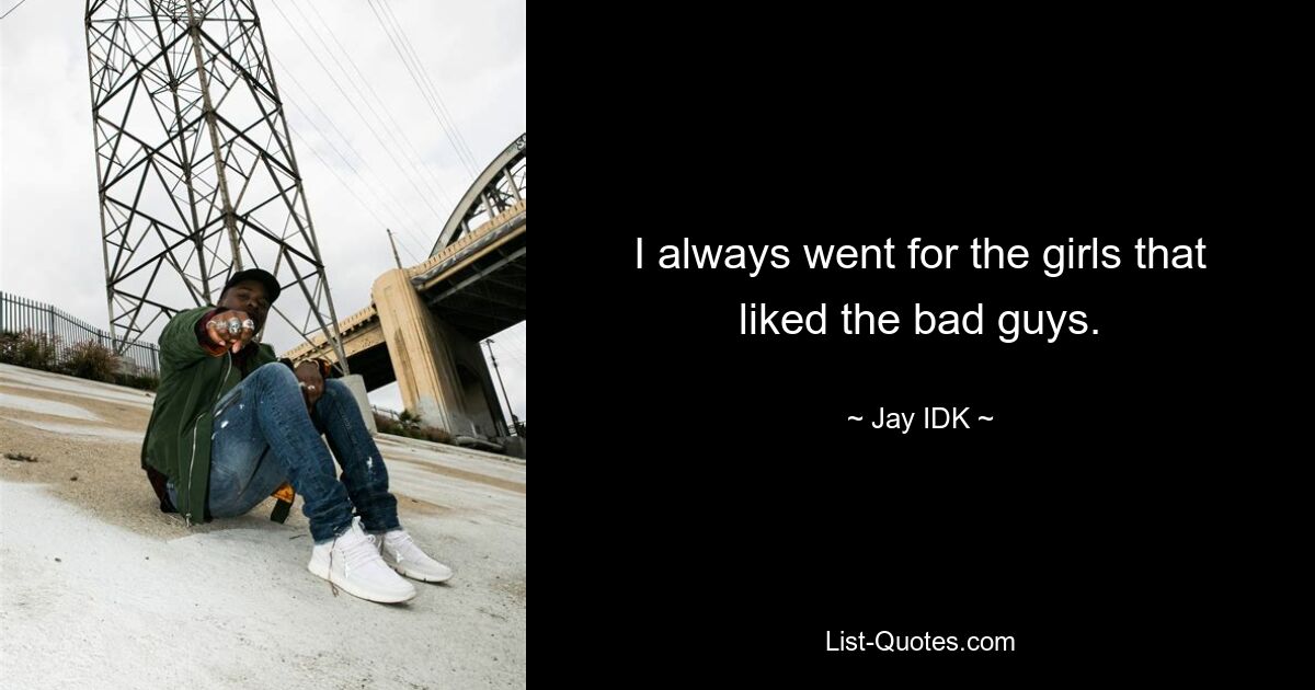 I always went for the girls that liked the bad guys. — © Jay IDK