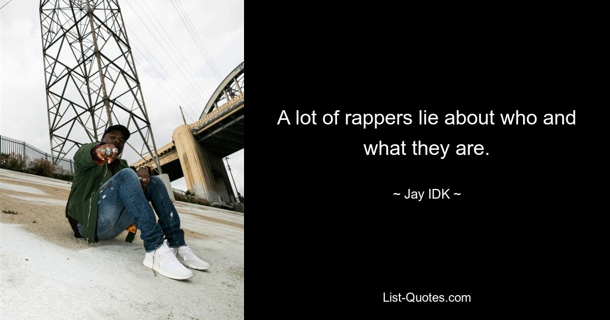 A lot of rappers lie about who and what they are. — © Jay IDK