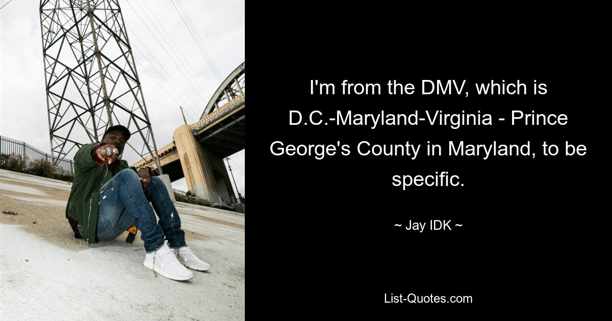 I'm from the DMV, which is D.C.-Maryland-Virginia - Prince George's County in Maryland, to be specific. — © Jay IDK