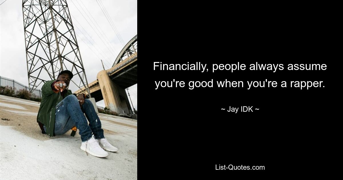 Financially, people always assume you're good when you're a rapper. — © Jay IDK