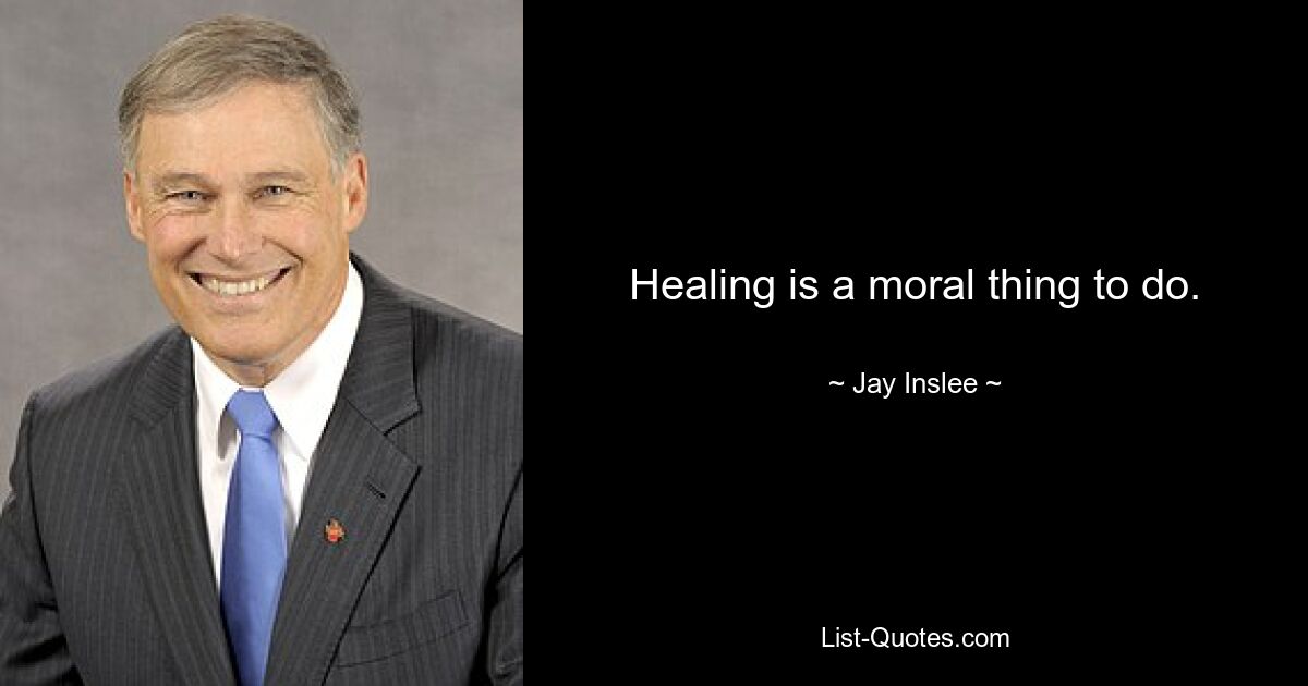 Healing is a moral thing to do. — © Jay Inslee