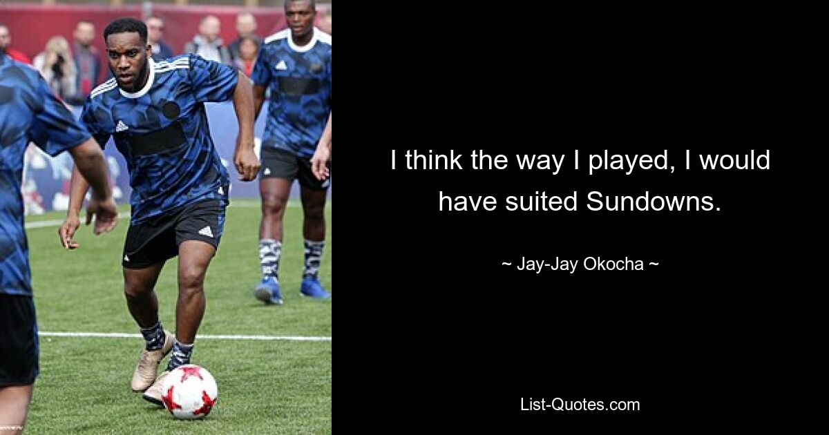 I think the way I played, I would have suited Sundowns. — © Jay-Jay Okocha