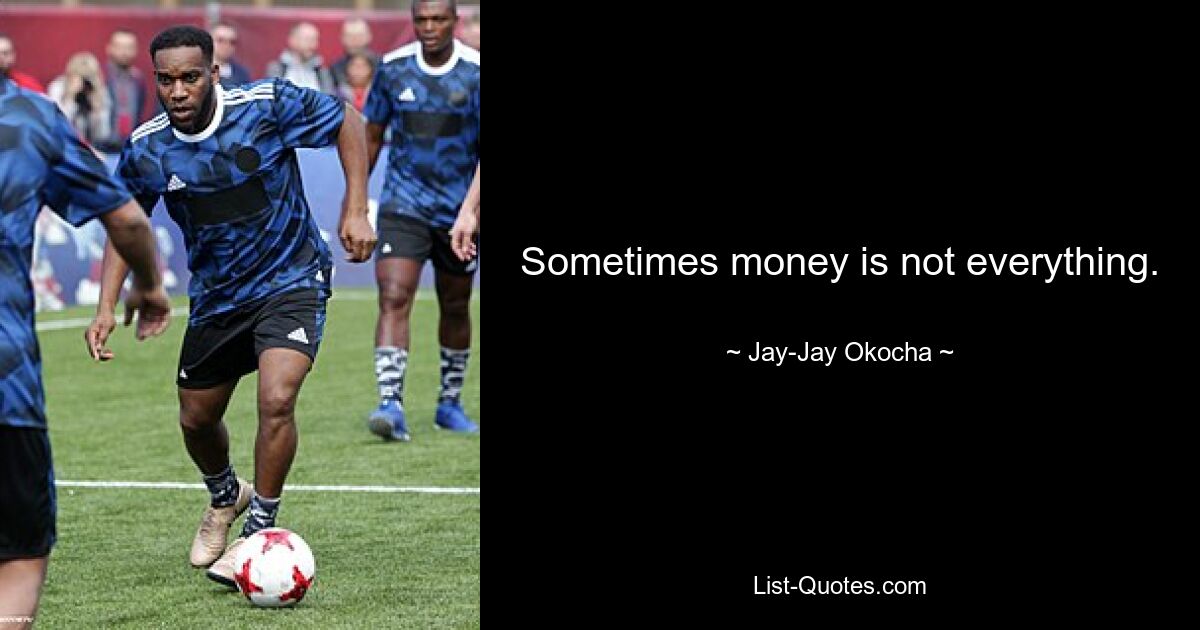 Sometimes money is not everything. — © Jay-Jay Okocha