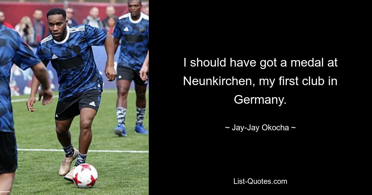 I should have got a medal at Neunkirchen, my first club in Germany. — © Jay-Jay Okocha