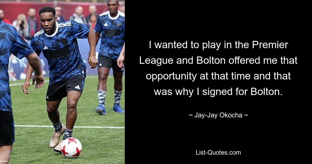 I wanted to play in the Premier League and Bolton offered me that opportunity at that time and that was why I signed for Bolton. — © Jay-Jay Okocha