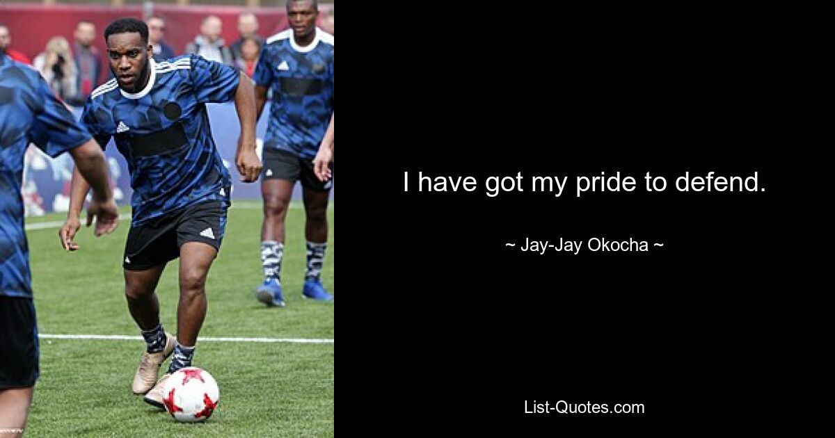 I have got my pride to defend. — © Jay-Jay Okocha