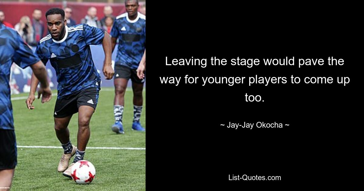 Leaving the stage would pave the way for younger players to come up too. — © Jay-Jay Okocha