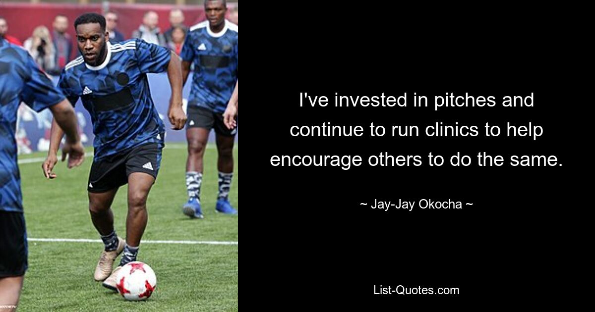 I've invested in pitches and continue to run clinics to help encourage others to do the same. — © Jay-Jay Okocha