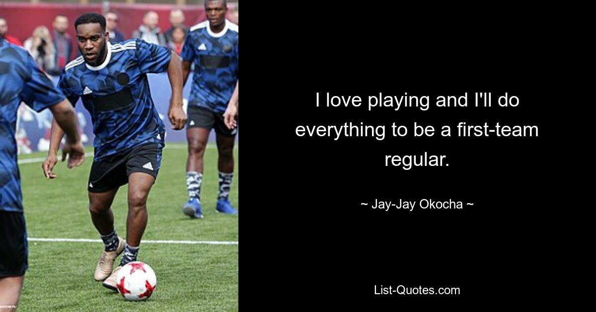 I love playing and I'll do everything to be a first-team regular. — © Jay-Jay Okocha