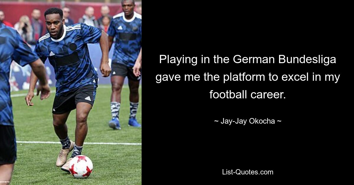 Playing in the German Bundesliga gave me the platform to excel in my football career. — © Jay-Jay Okocha