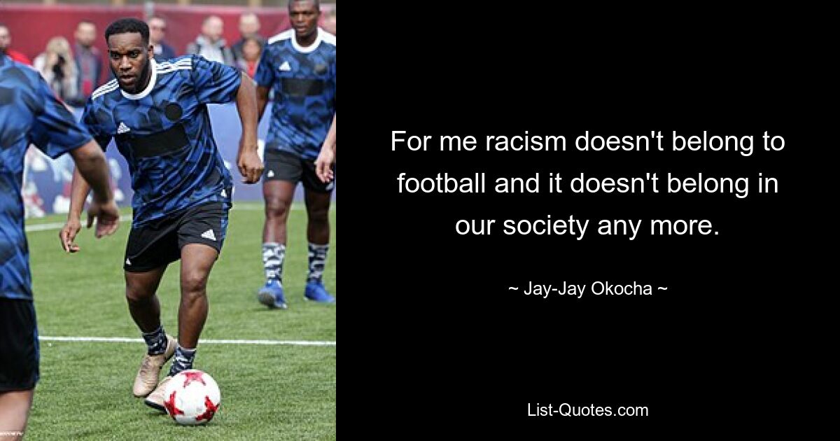 For me racism doesn't belong to football and it doesn't belong in our society any more. — © Jay-Jay Okocha