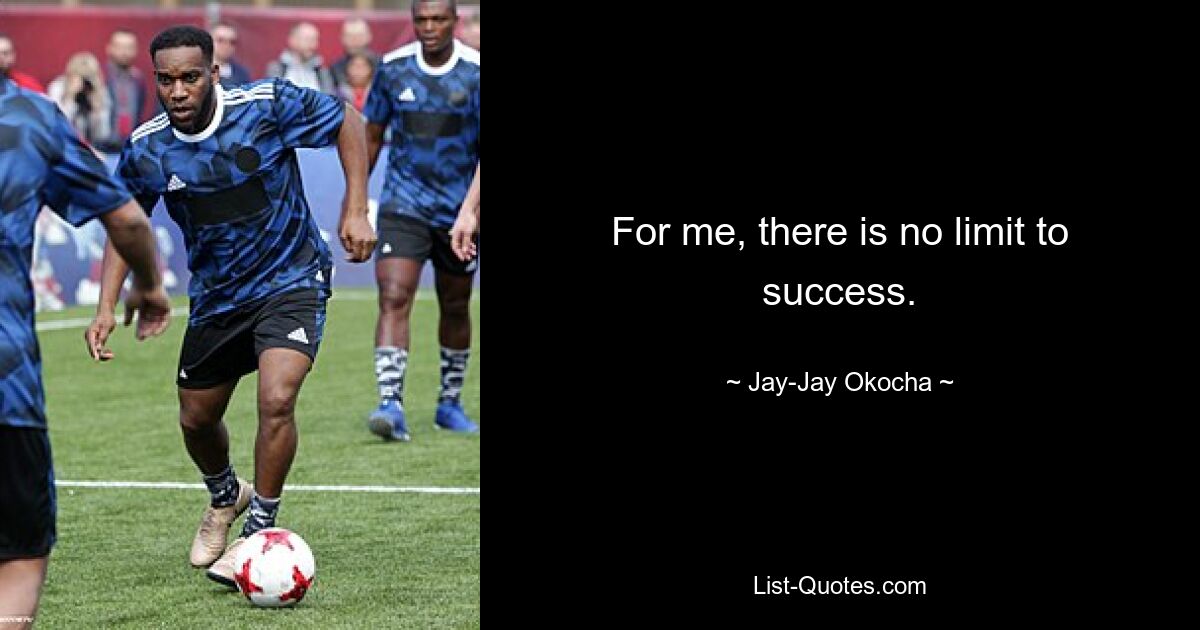 For me, there is no limit to success. — © Jay-Jay Okocha