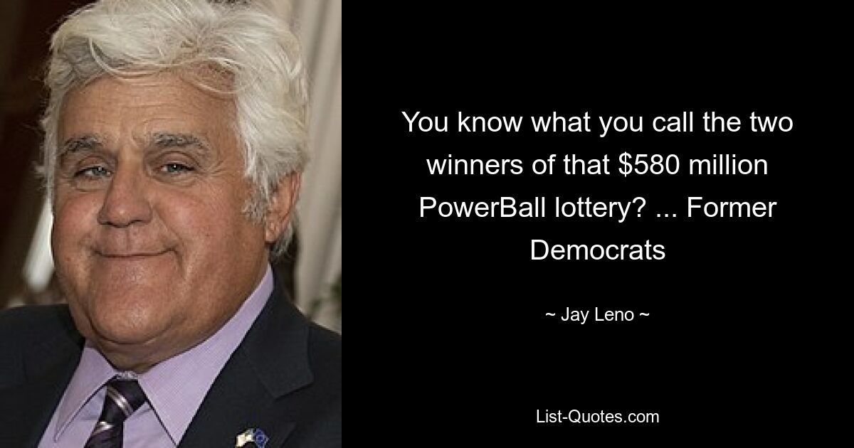 You know what you call the two winners of that $580 million PowerBall lottery? ... Former Democrats — © Jay Leno