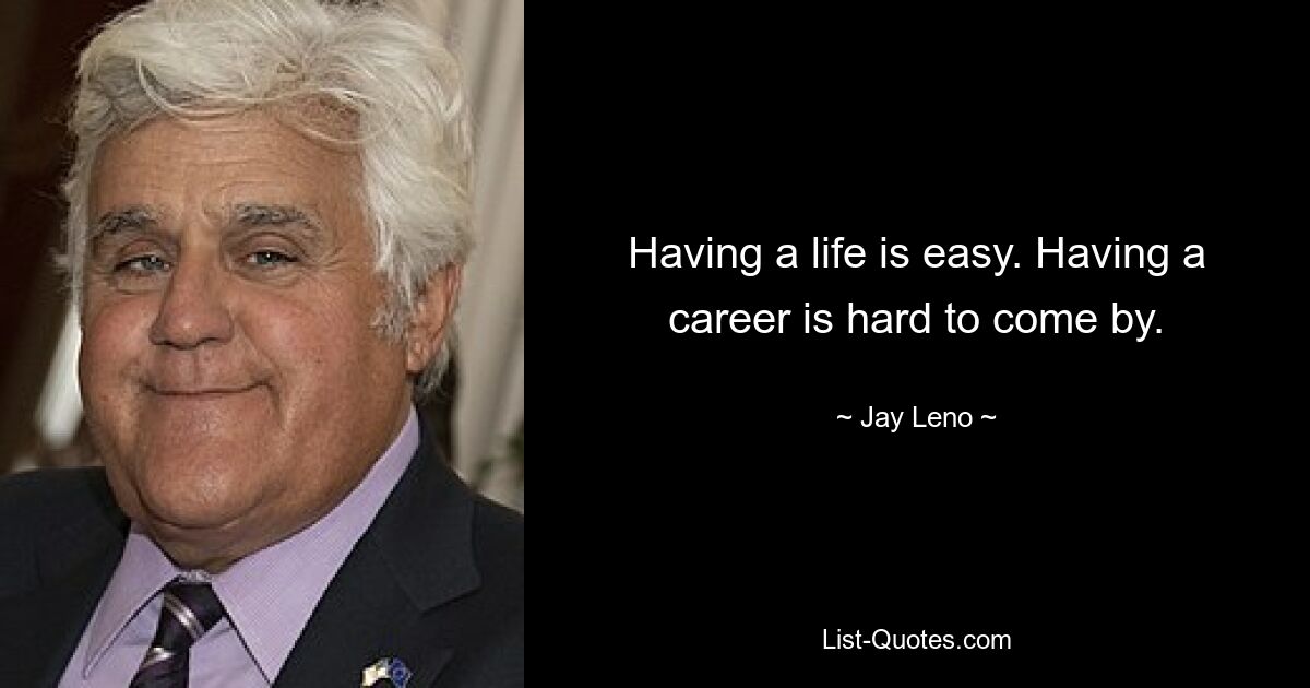 Having a life is easy. Having a career is hard to come by. — © Jay Leno