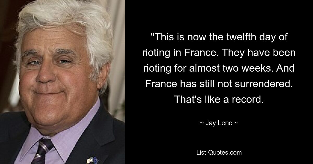 «Сейчас двенадцатый день беспорядков во Франции. Они бунтуют уже почти две недели. А Франция до сих пор не сдалась. Это как рекорд. — © Джей Лено