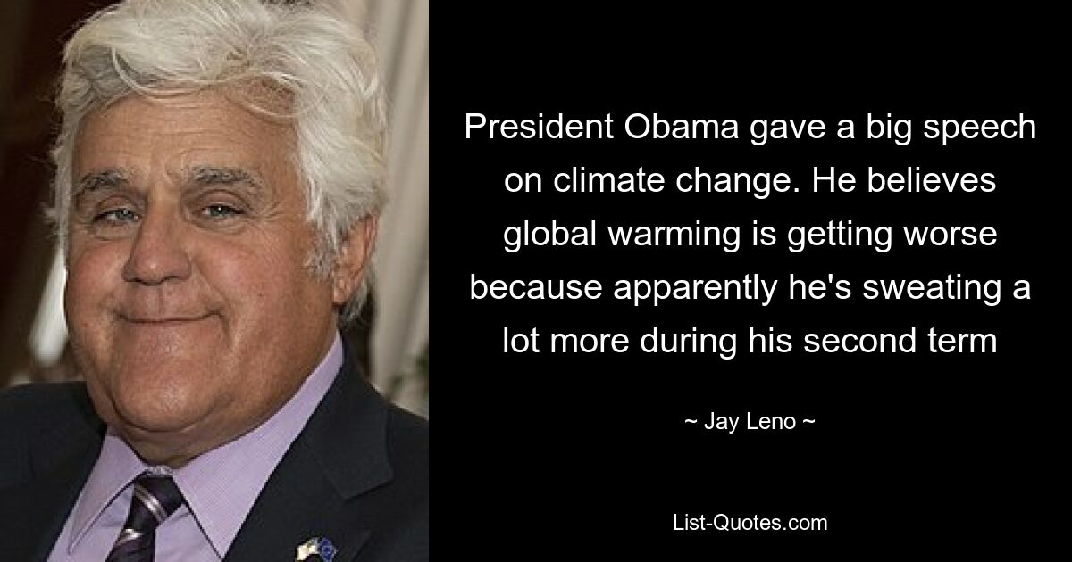 President Obama gave a big speech on climate change. He believes global warming is getting worse because apparently he's sweating a lot more during his second term — © Jay Leno