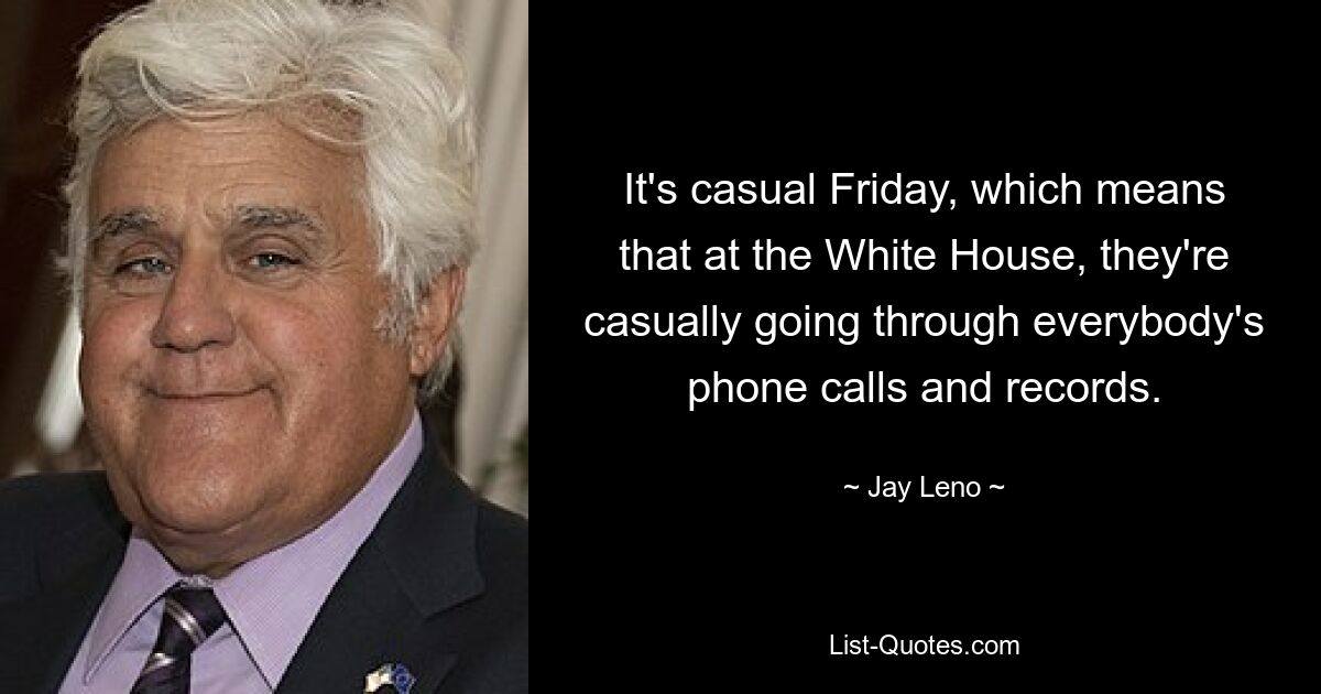 It's casual Friday, which means that at the White House, they're casually going through everybody's phone calls and records. — © Jay Leno