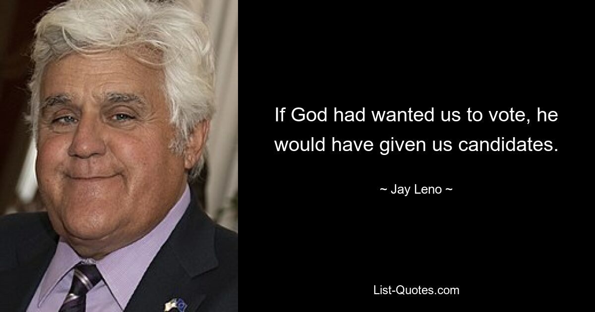 If God had wanted us to vote, he would have given us candidates. — © Jay Leno