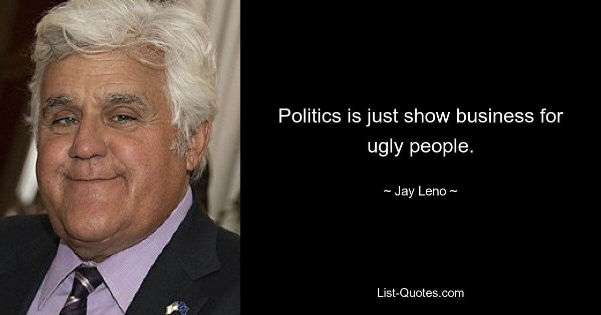 Politik ist nur Showgeschäft für hässliche Menschen. — © Jay Leno