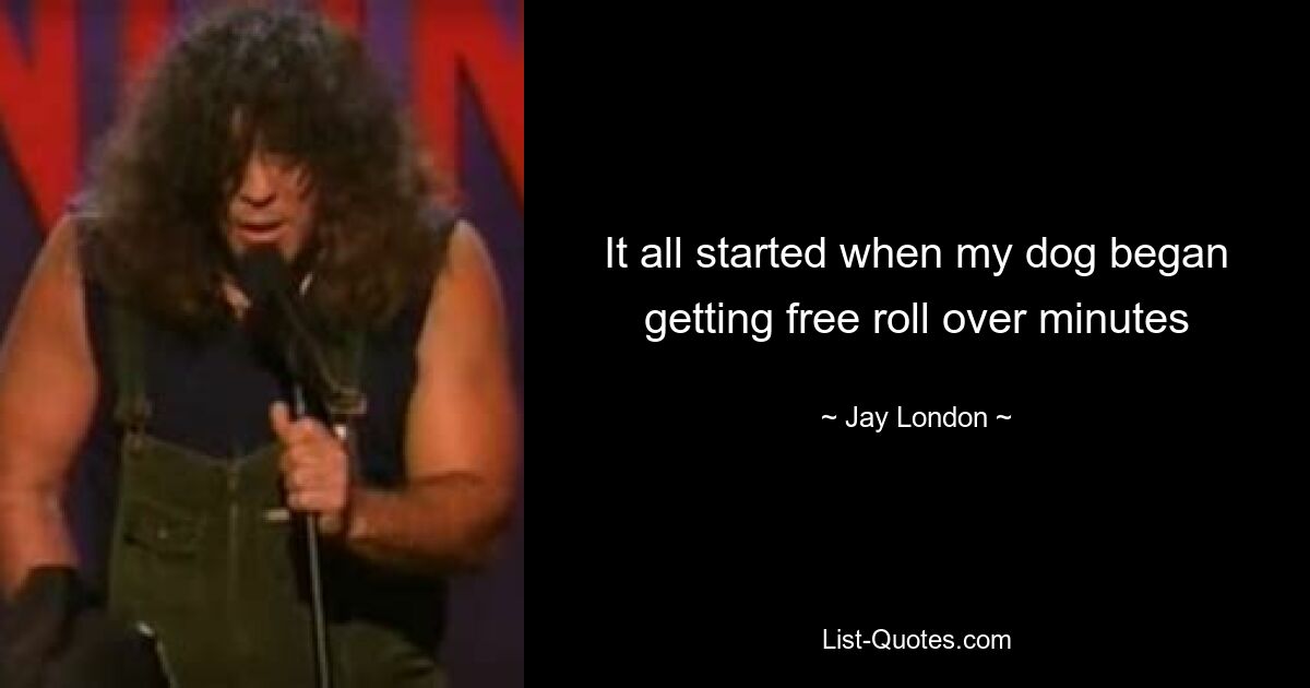 It all started when my dog began getting free roll over minutes — © Jay London