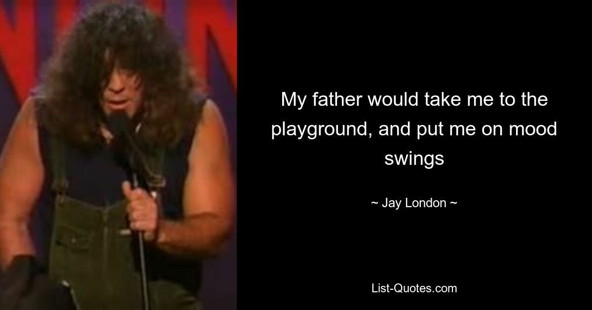 My father would take me to the playground, and put me on mood swings — © Jay London