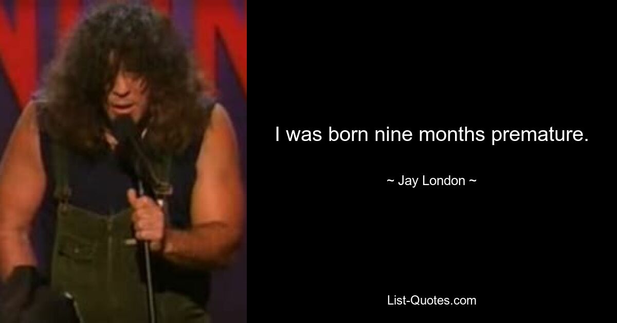 I was born nine months premature. — © Jay London