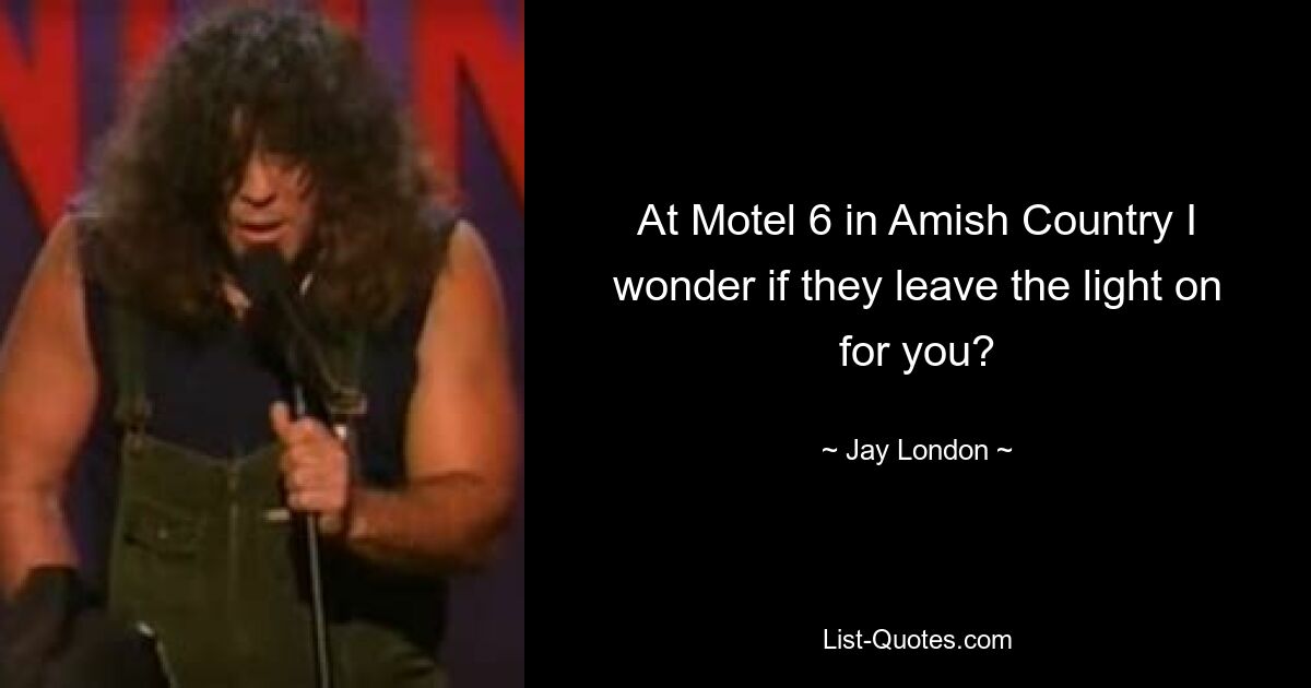 At Motel 6 in Amish Country I wonder if they leave the light on for you? — © Jay London