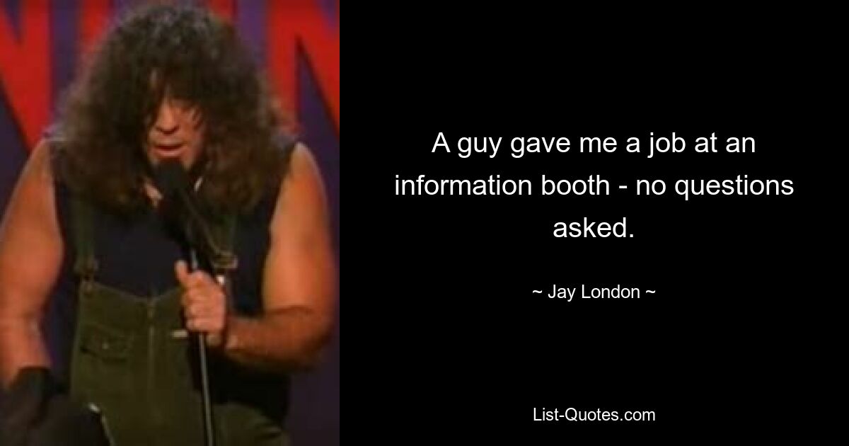 A guy gave me a job at an information booth - no questions asked. — © Jay London