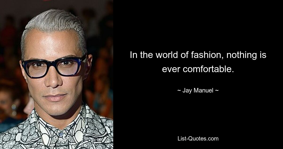 In the world of fashion, nothing is ever comfortable. — © Jay Manuel