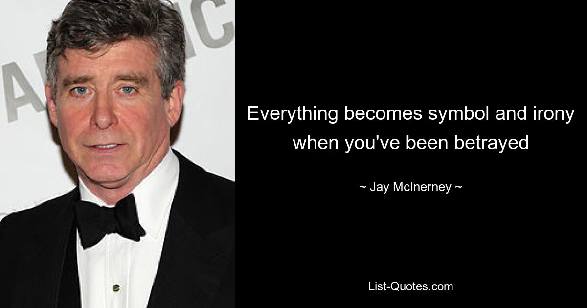 Everything becomes symbol and irony when you've been betrayed — © Jay McInerney