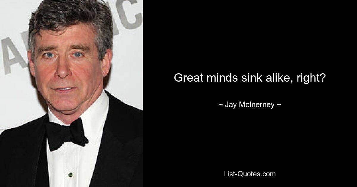 Great minds sink alike, right? — © Jay McInerney