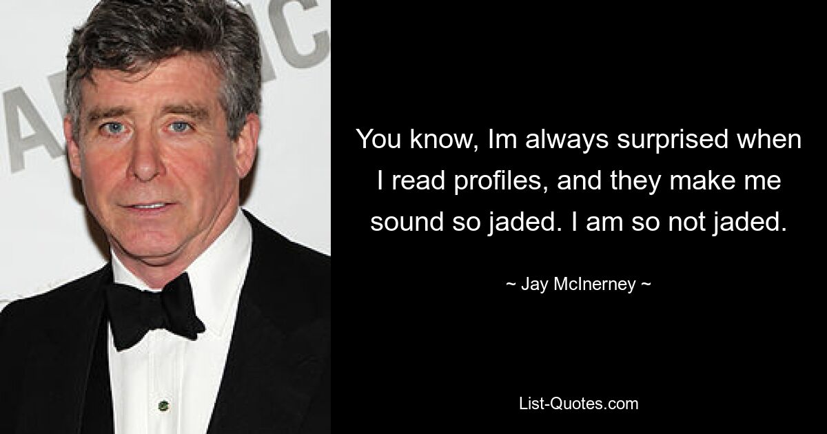 You know, Im always surprised when I read profiles, and they make me sound so jaded. I am so not jaded. — © Jay McInerney