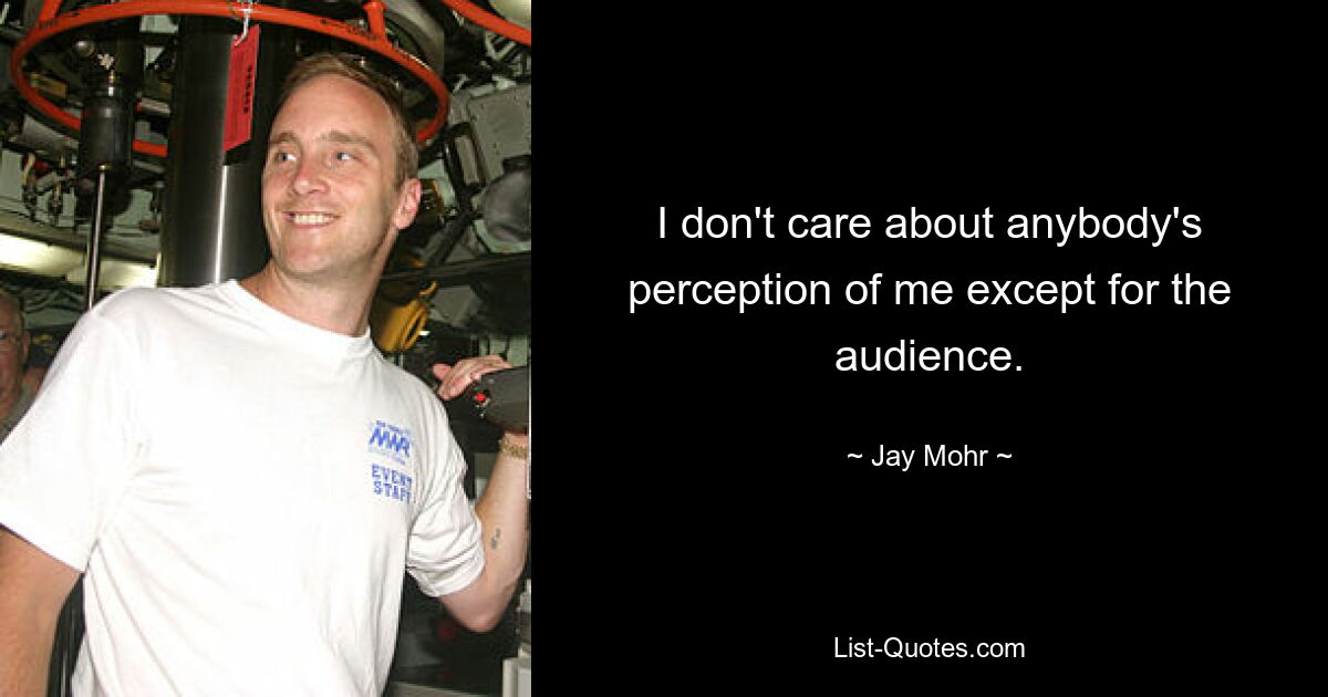 I don't care about anybody's perception of me except for the audience. — © Jay Mohr