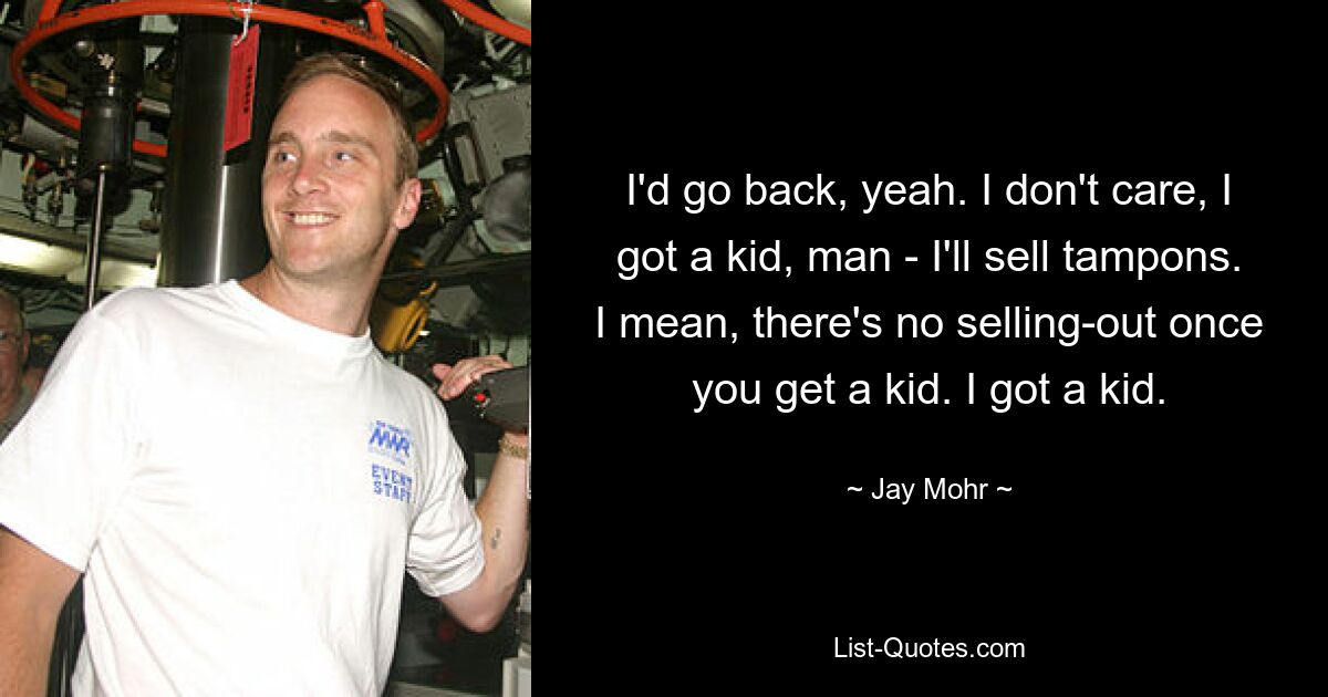 I'd go back, yeah. I don't care, I got a kid, man - I'll sell tampons. I mean, there's no selling-out once you get a kid. I got a kid. — © Jay Mohr