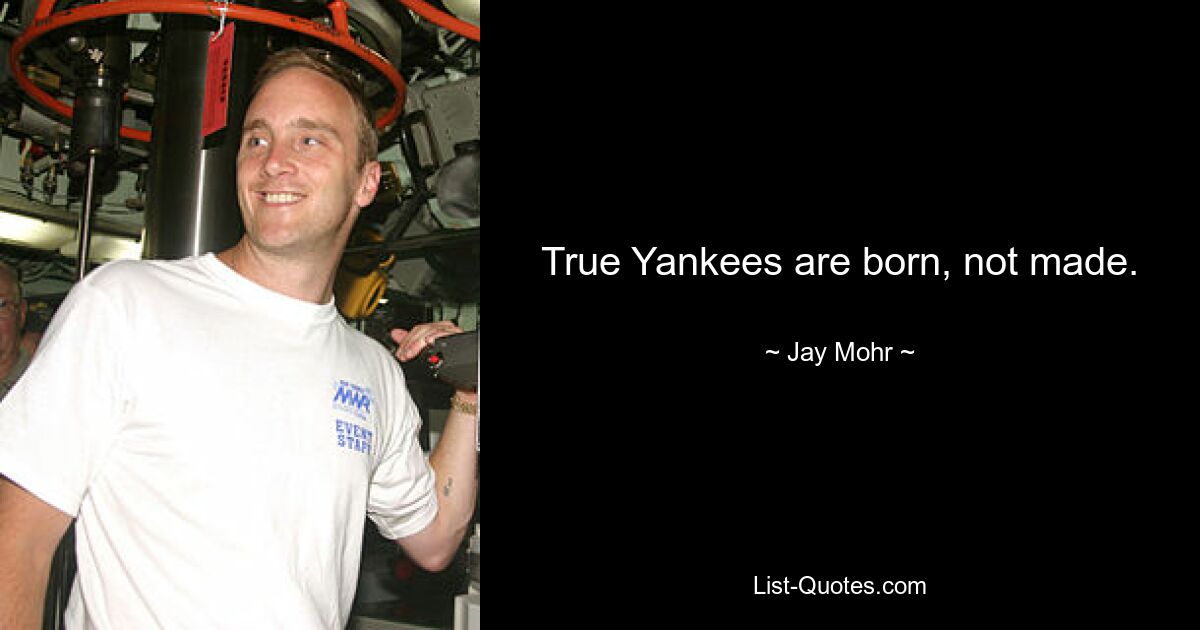 True Yankees are born, not made. — © Jay Mohr